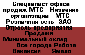 Специалист офиса продаж МТС › Название организации ­ МТС, Розничная сеть, ЗАО › Отрасль предприятия ­ Продажи › Минимальный оклад ­ 60 000 - Все города Работа » Вакансии   . Ямало-Ненецкий АО,Губкинский г.